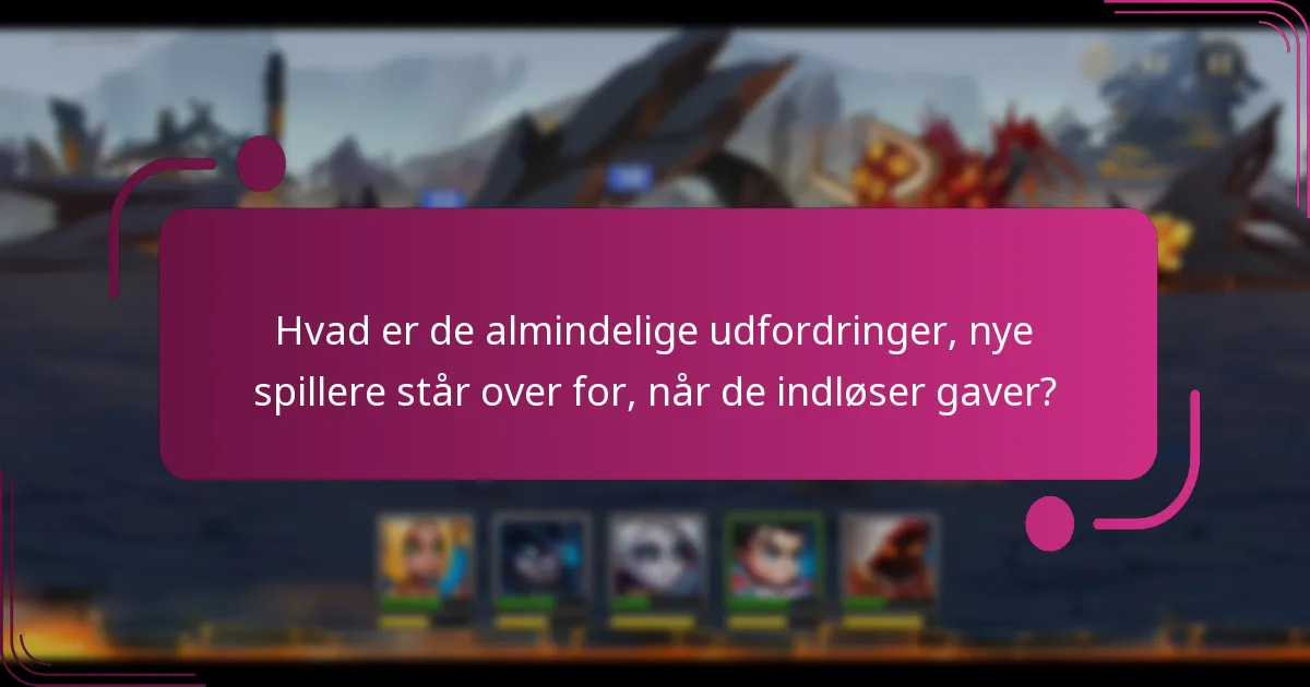 Hvad er de almindelige udfordringer, nye spillere står over for, når de indløser gaver?