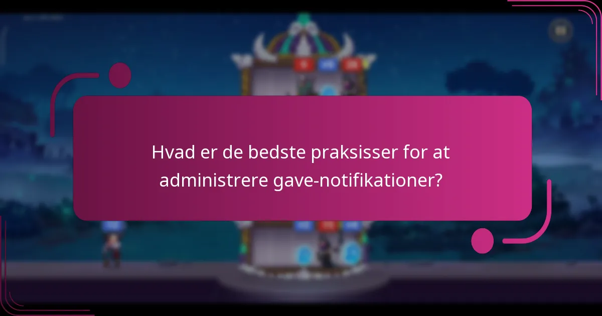 Hvad er de bedste praksisser for at administrere gave-notifikationer?