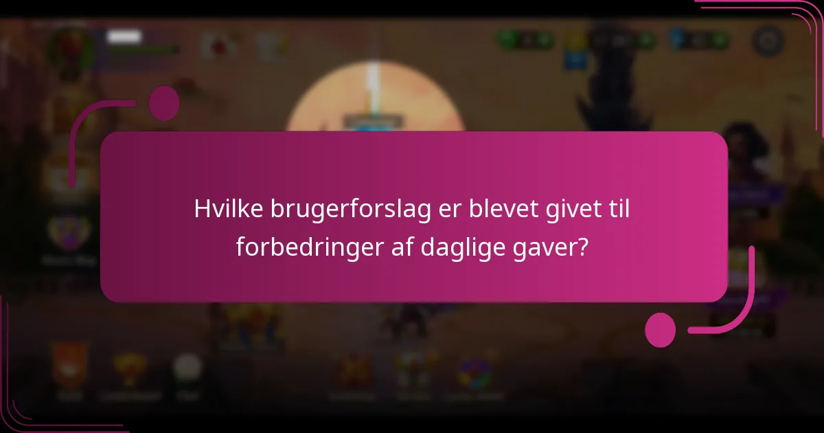 Hvilke brugerforslag er blevet givet til forbedringer af daglige gaver?