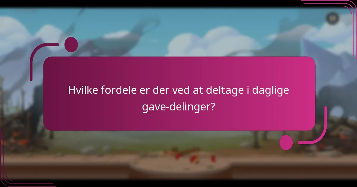 Hvilke fordele er der ved at deltage i daglige gave-delinger?